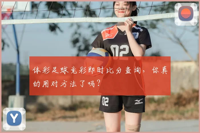 体彩足球竞彩即时比分查询，你真的用对方法了吗？