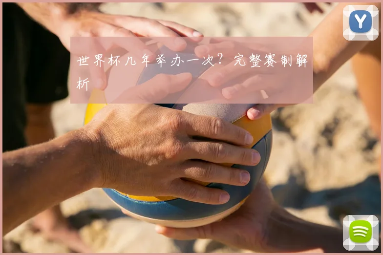世界杯几年举办一次？完整赛制解析