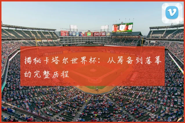 揭秘卡塔尔世界杯:从筹备到落幕的完整历程