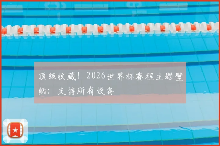 顶级收藏!2026世界杯赛程主题壁纸:支持所有设备