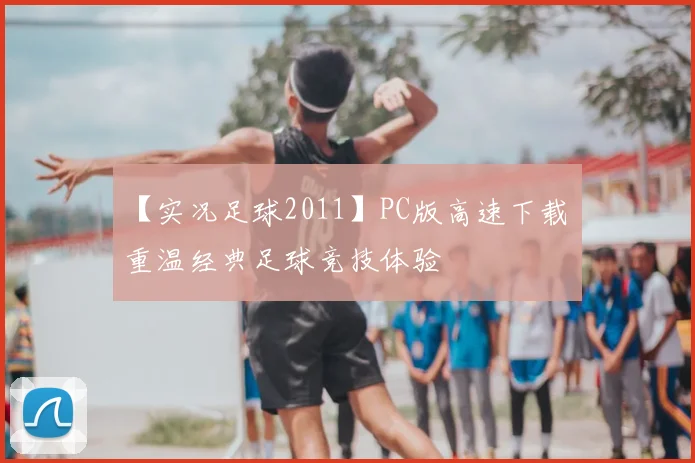 【实况足球2011】PC版高速下载 重温经典足球竞技体验