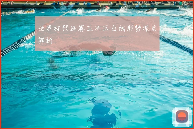 世界杯预选赛亚洲区出线形势深度解析