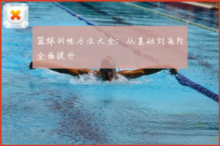 篮球训练方法大全:从基础到高阶全面提升