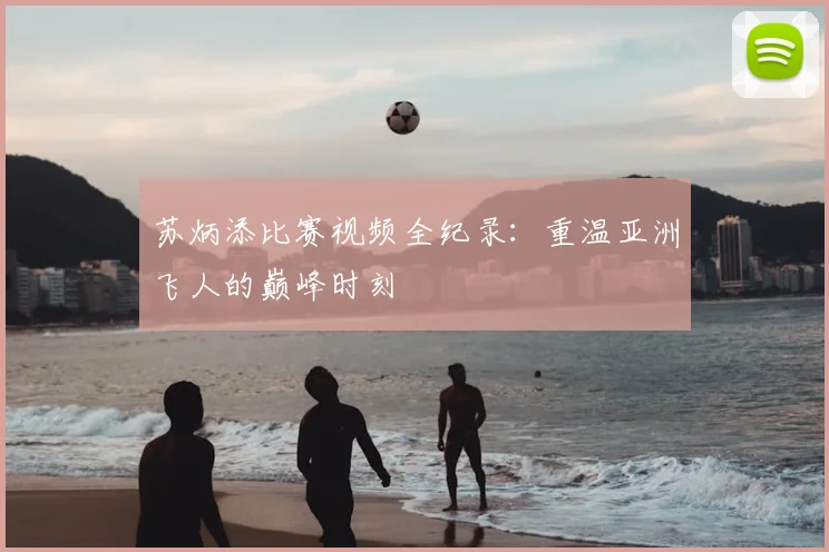 苏炳添比赛视频全纪录:重温亚洲飞人的巅峰时刻