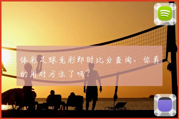体彩足球竞彩即时比分查询,你真的用对方法了吗?