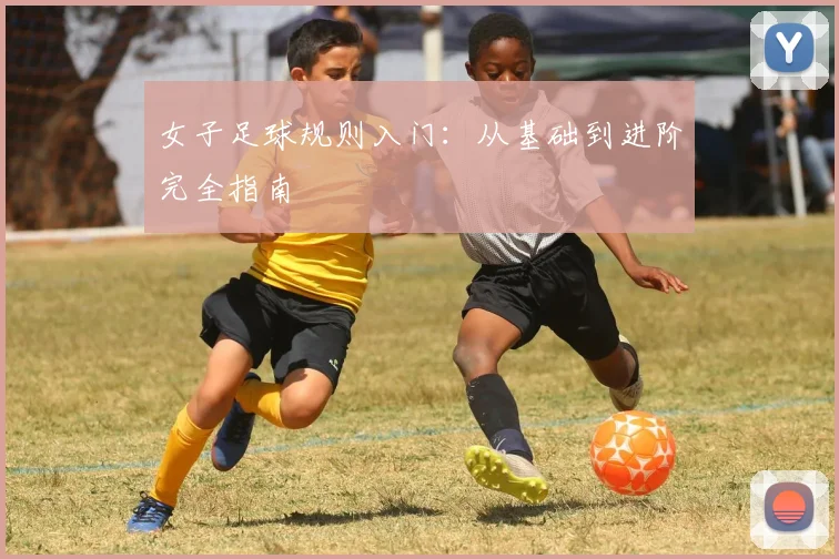 女子足球规则入门:从基础到进阶完全指南