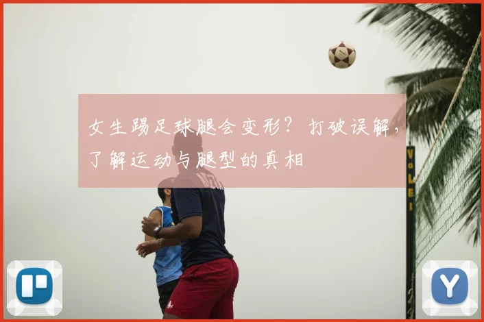 女生踢足球腿会变形?打破误解,了解运动与腿型的真相